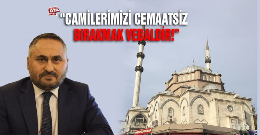 “Camilerimizi cemaatsiz bırakmak vebaldir!”