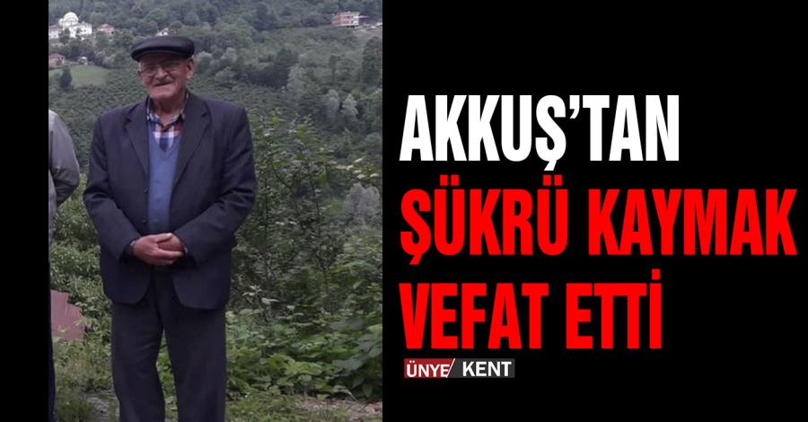 Akkuş’tan Şükrü Kaymak vefat etti