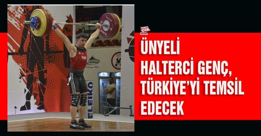 Ünyeli Halterci Genç, Türkiye’yi temsil edecek