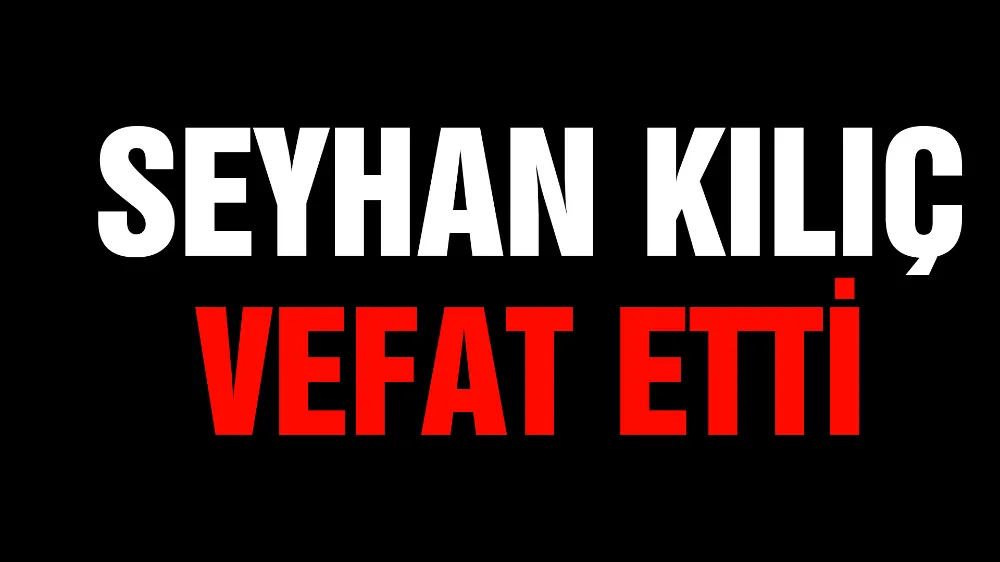 Seyhan Kılıç vefat etti