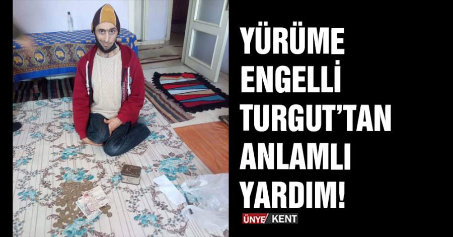 Yürüme engelli Turgut’tan anlamlı yardım!