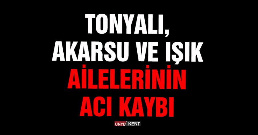 Tonyalı, Akarsu ve Işık Ailelerinin acı kaybı