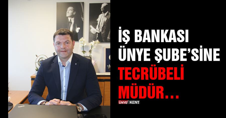 İş Bankası Ünye Şube’sine tecrübeli müdür… 