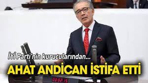   Ahad Andican İyi Parti’den istifa etti