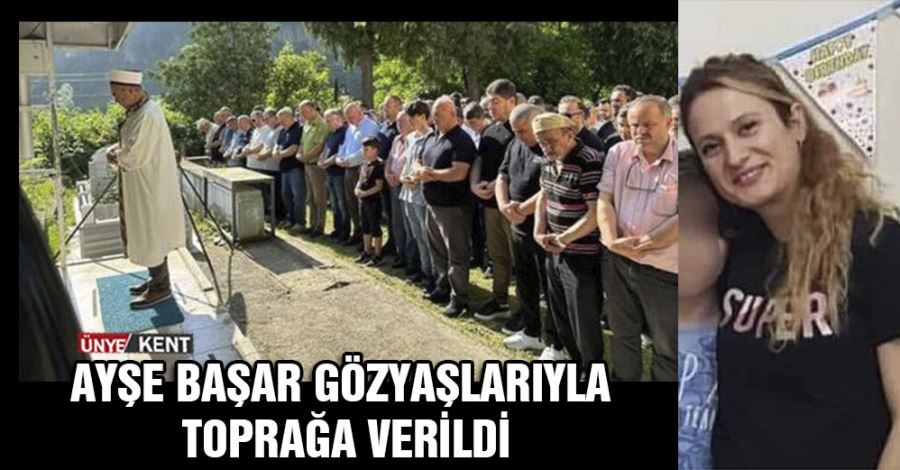   Ayşe Başar gözyaşlarıyla toprağa verildi