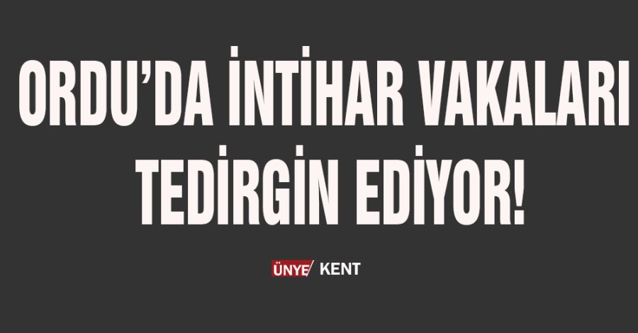 Ordu’da intihar vakaları tedirgin ediyor!