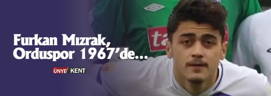 Furkan Mızrak, Orduspor 1967’de…