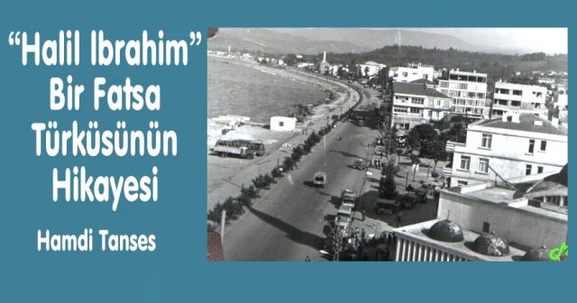 “Halil lbrahim” Bir Fatsa Türküsünün  Hikayesi