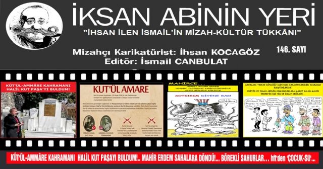KÛT'ÜL-AMMÂRE KAHRAMANI  HALİL KUT PAŞAYI BULDUM!.. MAHİR ERDEM SAHALARA DÖNDÜ!... BÖREKLİ SAHURLAR… hft'den 'ÇOCUK-SU'...