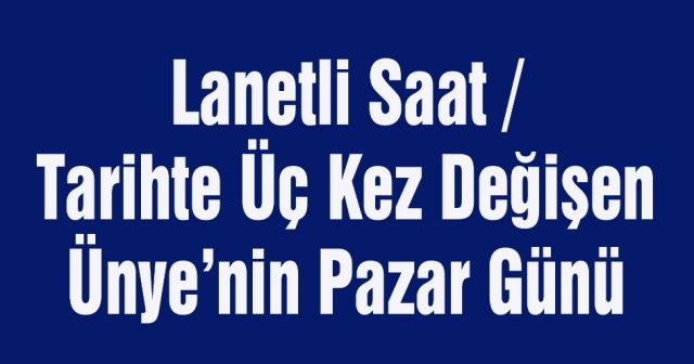 Lanetli Saat ve Tarihte Üç Kez Değişen  Ünye’nin Pazar Günü