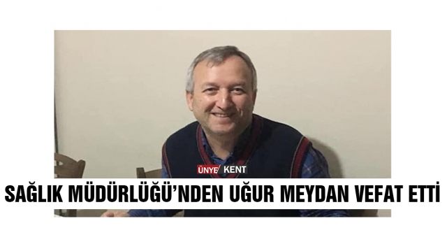 Sağlık Müdürlüğü’nden Uğur Meydan vefat etti