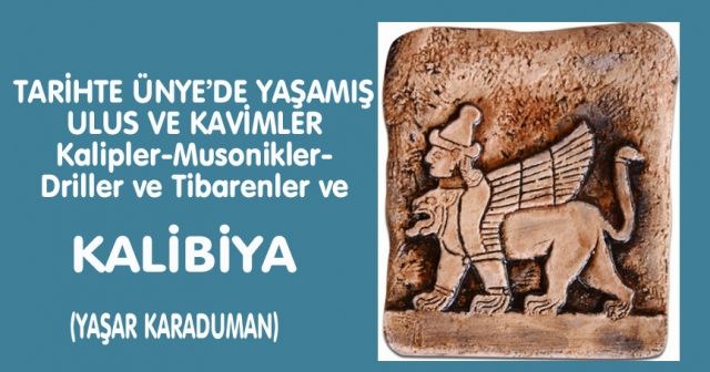 TARİHTE ÜNYE’DE YAŞAMIŞ ULUS VE KAVİMLER Kalipler-Musonikler- Driller ve Tibarenler ve KALİBİYA