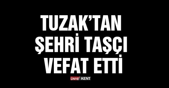 Tuzak’tan Şehri Taşçı vefat etti