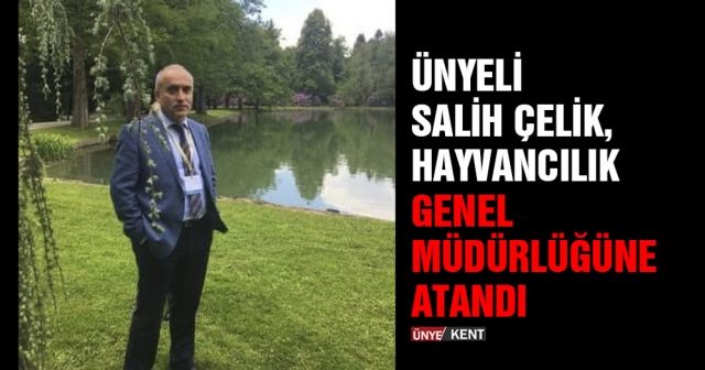 Ünyeli Salih Çelik, Hayvancılık Genel Müdürlüğüne atandı